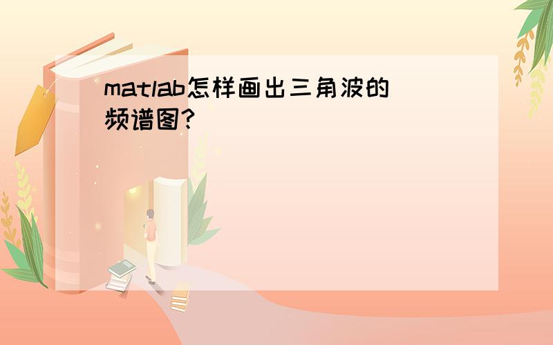 matlab怎样画出三角波的频谱图?