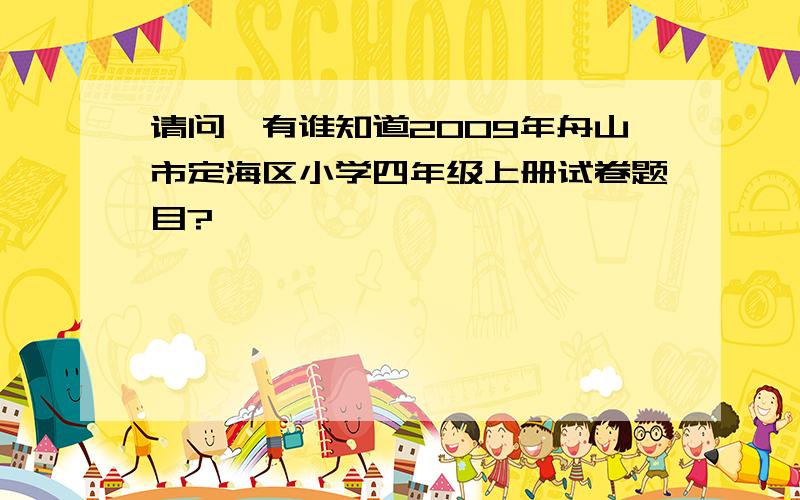 请问,有谁知道2009年舟山市定海区小学四年级上册试卷题目?