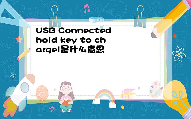 USB Connected hold key to chargel是什么意思