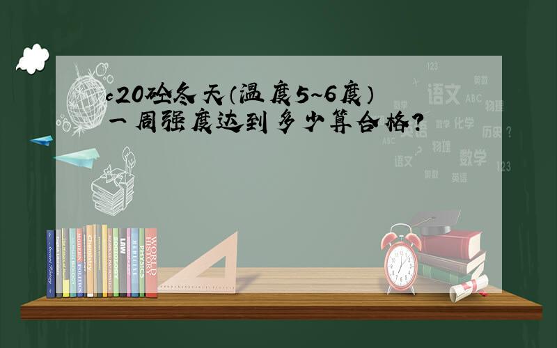 c20砼冬天（温度5~6度）一周强度达到多少算合格?