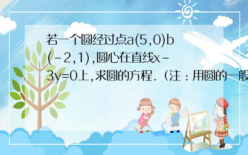 若一个圆经过点a(5,0)b(-2,1),圆心在直线x-3y=0上,求圆的方程.（注：用圆的一般式求）