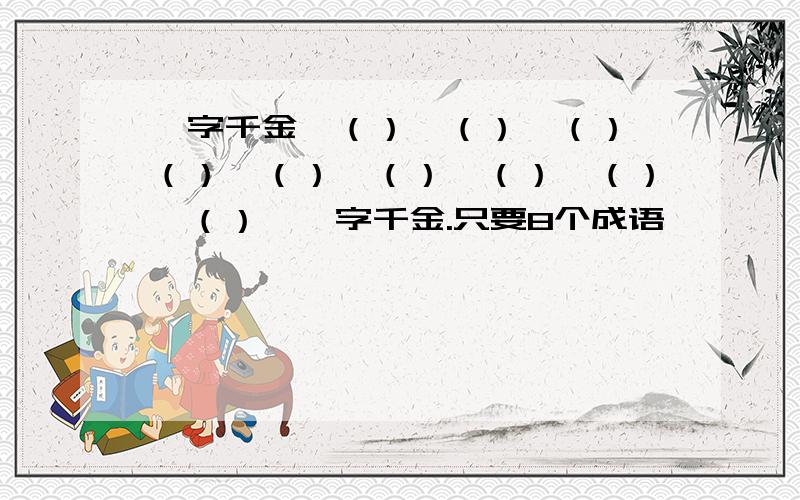 一字千金—（）—（）—（）—（）—（）—（）—（）—（）—（）—一字千金.只要8个成语