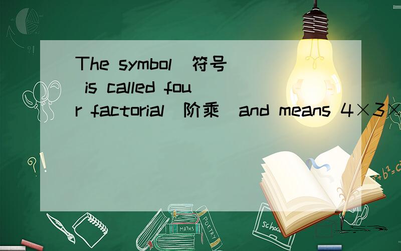 The symbol（符号） is called four factorial（阶乘）and means 4×3×2×1