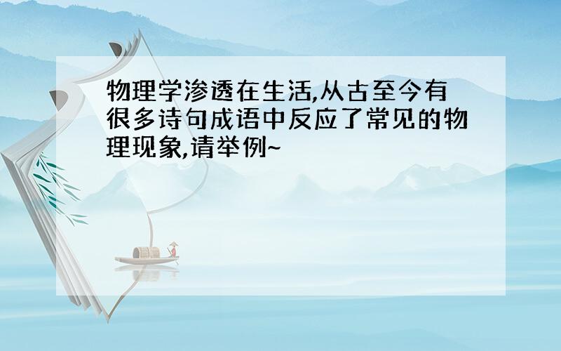 物理学渗透在生活,从古至今有很多诗句成语中反应了常见的物理现象,请举例~