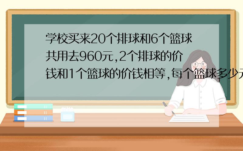 学校买来20个排球和6个篮球共用去960元,2个排球的价钱和1个篮球的价钱相等,每个篮球多少元?