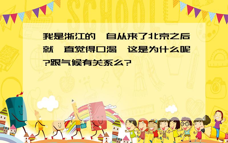 我是浙江的,自从来了北京之后就一直觉得口渴,这是为什么呢?跟气候有关系么?