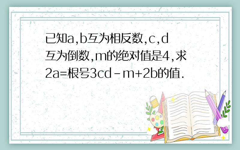 已知a,b互为相反数,c,d互为倒数,m的绝对值是4,求2a=根号3cd-m+2b的值.