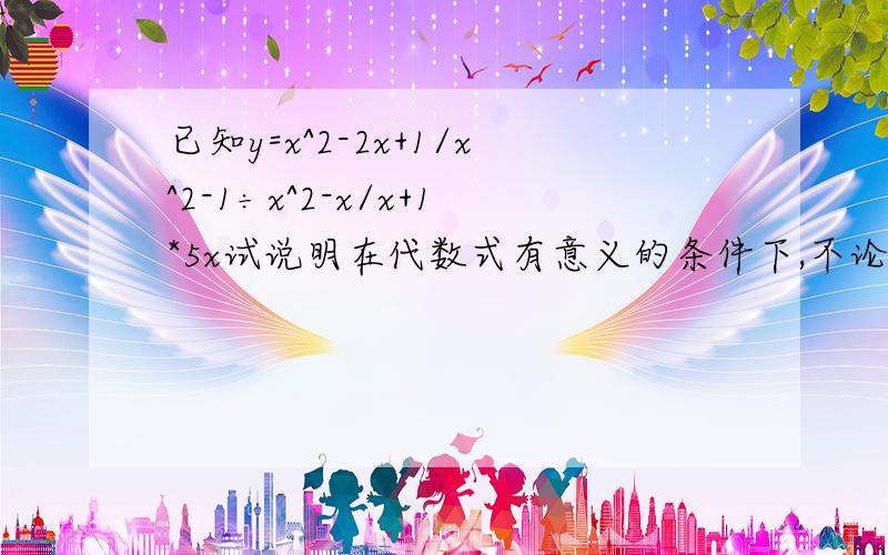 已知y=x^2-2x+1/x^2-1÷x^2-x/x+1*5x试说明在代数式有意义的条件下,不论x取何值,y的值都不变.