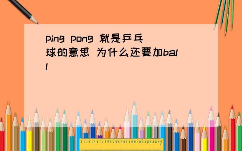 ping pong 就是乒乓球的意思 为什么还要加ball