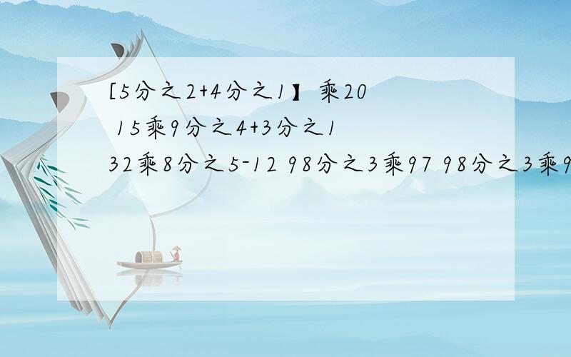 [5分之2+4分之1】乘20 15乘9分之4+3分之1 32乘8分之5-12 98分之3乘97 98分之3乘99 能用简