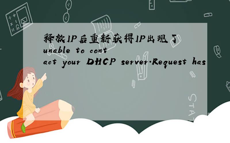 释放IP后重新获得IP出现了unable to contact your DHCP server.Request has