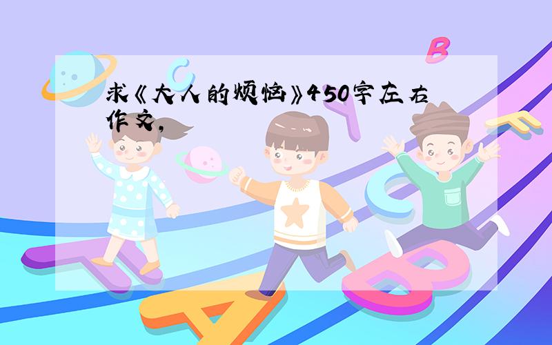 求《大人的烦恼》450字左右作文,