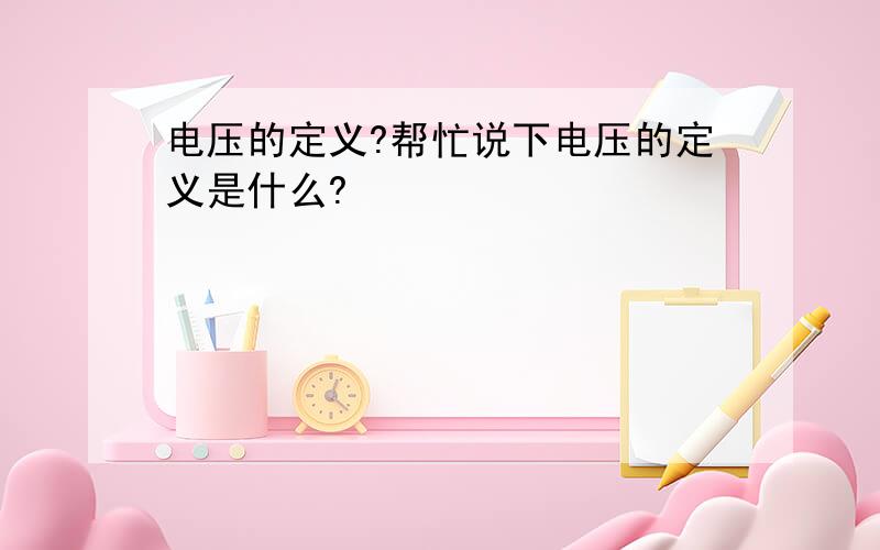 电压的定义?帮忙说下电压的定义是什么?