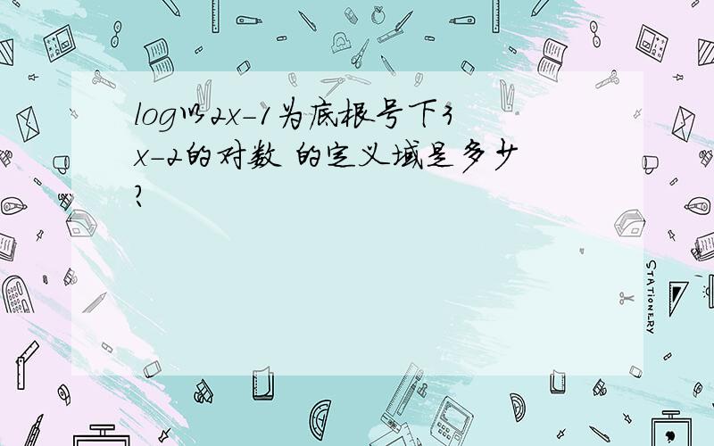 log以2x-1为底根号下3x-2的对数 的定义域是多少?