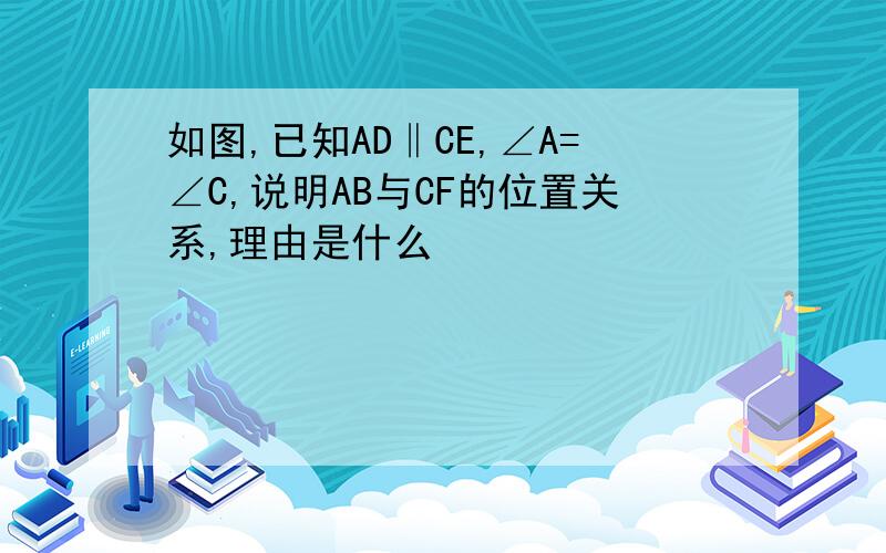 如图,已知AD‖CE,∠A=∠C,说明AB与CF的位置关系,理由是什么