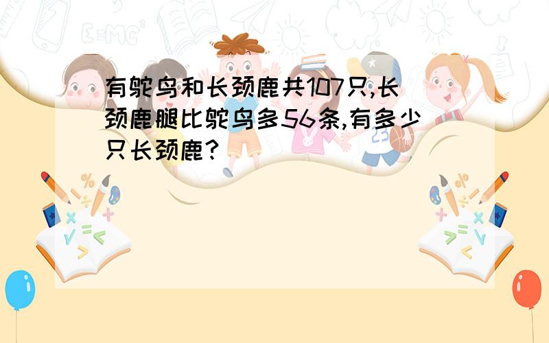 有鸵鸟和长颈鹿共107只,长颈鹿腿比鸵鸟多56条,有多少只长颈鹿?