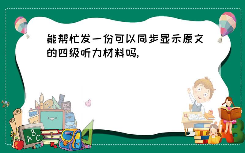 能帮忙发一份可以同步显示原文的四级听力材料吗,