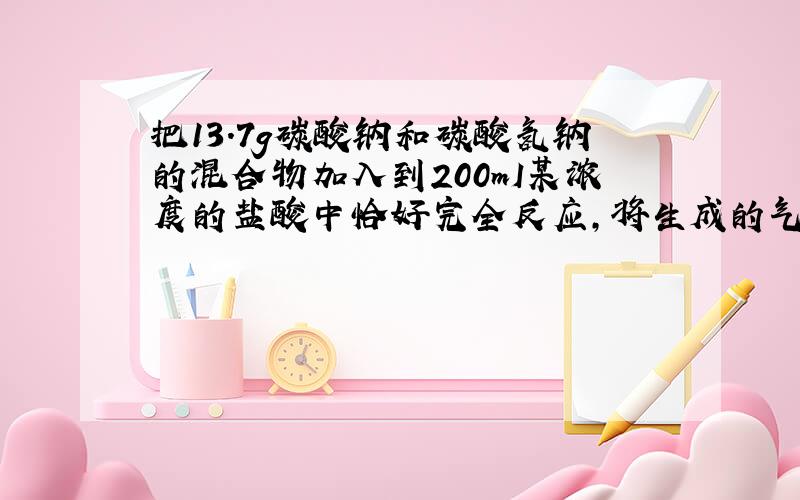 把13.7g碳酸钠和碳酸氢钠的混合物加入到200mI某浓度的盐酸中恰好完全反应,将生成的气体通入足量的