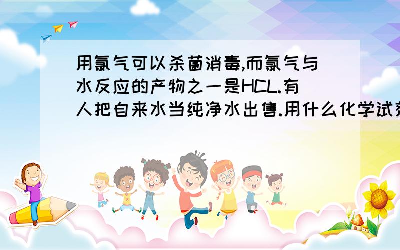 用氯气可以杀菌消毒,而氯气与水反应的产物之一是HCL.有人把自来水当纯净水出售.用什么化学试剂来辨真伪