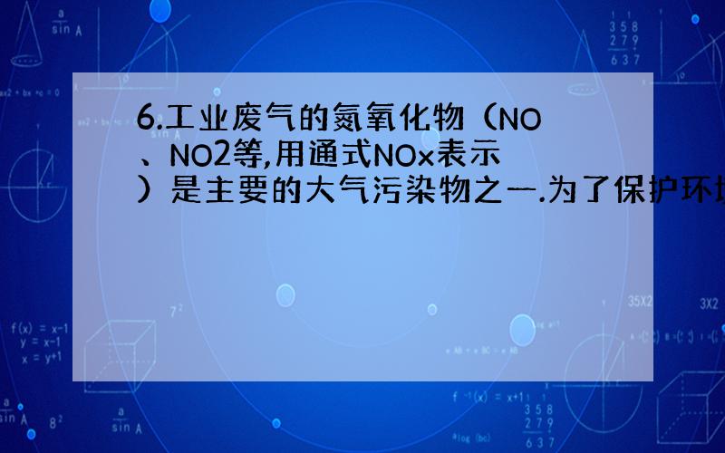 6.工业废气的氮氧化物（NO、NO2等,用通式NOx表示）是主要的大气污染物之一.为了保护环境,工业上常通入氨气与之发生