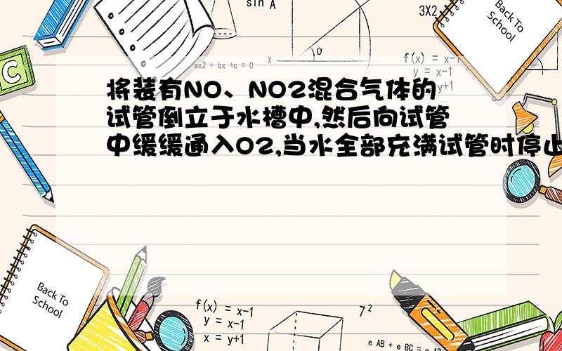 将装有NO、NO2混合气体的试管倒立于水槽中,然后向试管中缓缓通入O2,当水全部充满试管时停止通入O2,则NO2、NO和