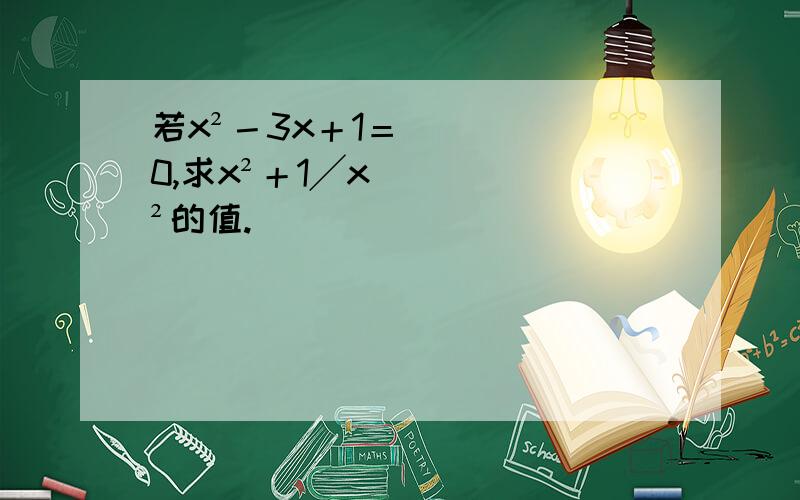 若x²－3x＋1＝0,求x²＋1╱x²的值.