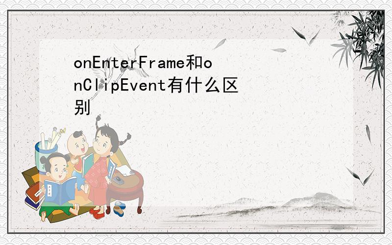 onEnterFrame和onClipEvent有什么区别