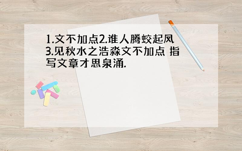 1.文不加点2.谁人腾蛟起凤3.见秋水之浩淼文不加点 指写文章才思泉涌.