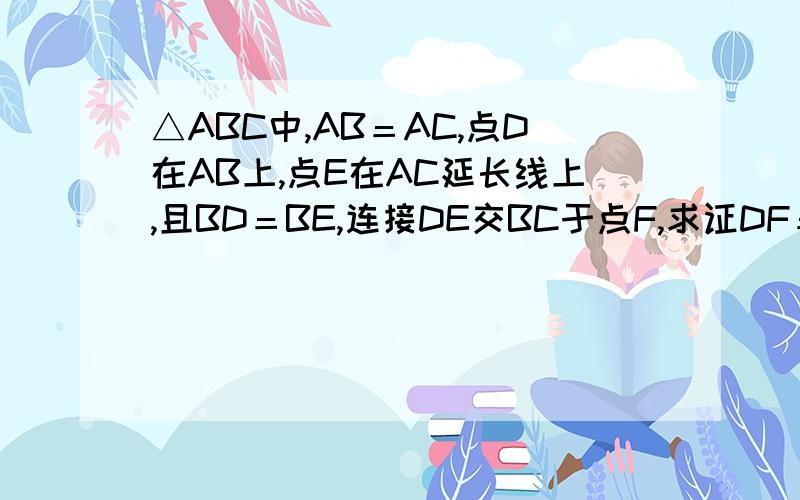 △ABC中,AB＝AC,点D在AB上,点E在AC延长线上,且BD＝BE,连接DE交BC于点F,求证DF＝EF