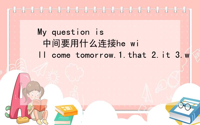 My question is 中间要用什么连接he will come tomorrow.1.that 2.it 3.w