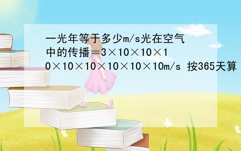 一光年等于多少m/s光在空气中的传播＝3×10×10×10×10×10×10×10×10m/s 按365天算 3×10×