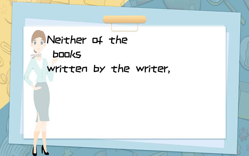 Neither of the books _______written by the writer,