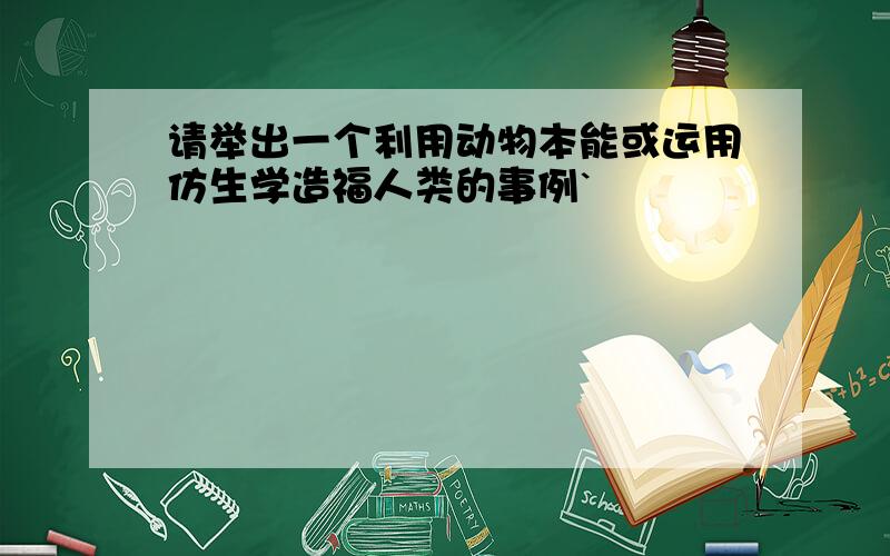 请举出一个利用动物本能或运用仿生学造福人类的事例`