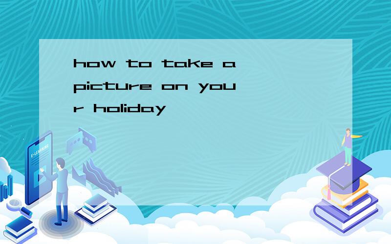 how to take a picture on your holiday