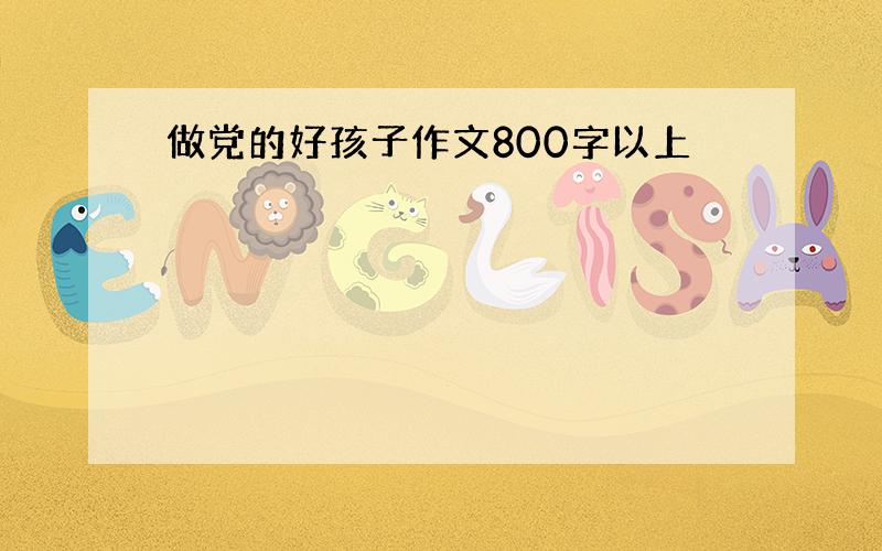 做党的好孩子作文800字以上