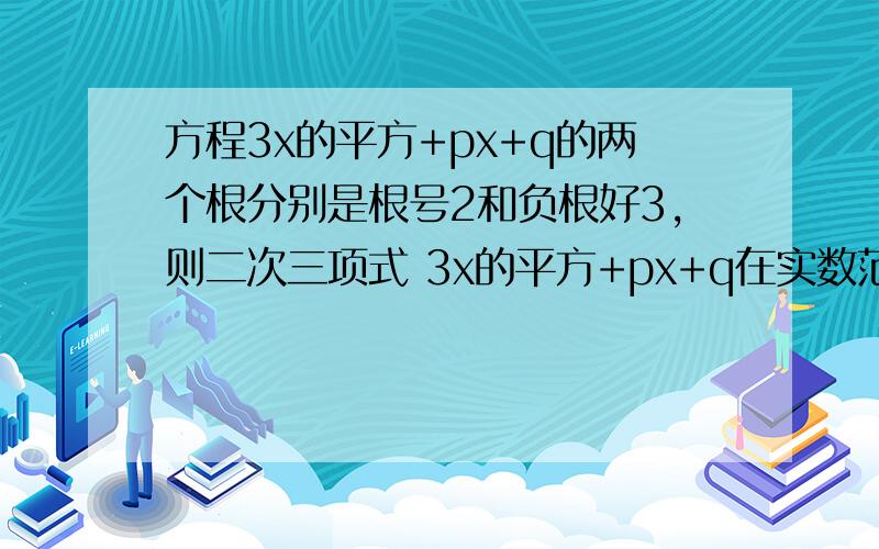 方程3x的平方+px+q的两个根分别是根号2和负根好3,则二次三项式 3x的平方+px+q在实数范围内分解因式的结果