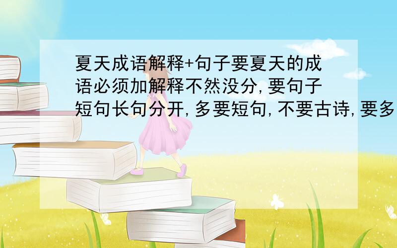 夏天成语解释+句子要夏天的成语必须加解释不然没分,要句子短句长句分开,多要短句,不要古诗,要多多的,多多益善