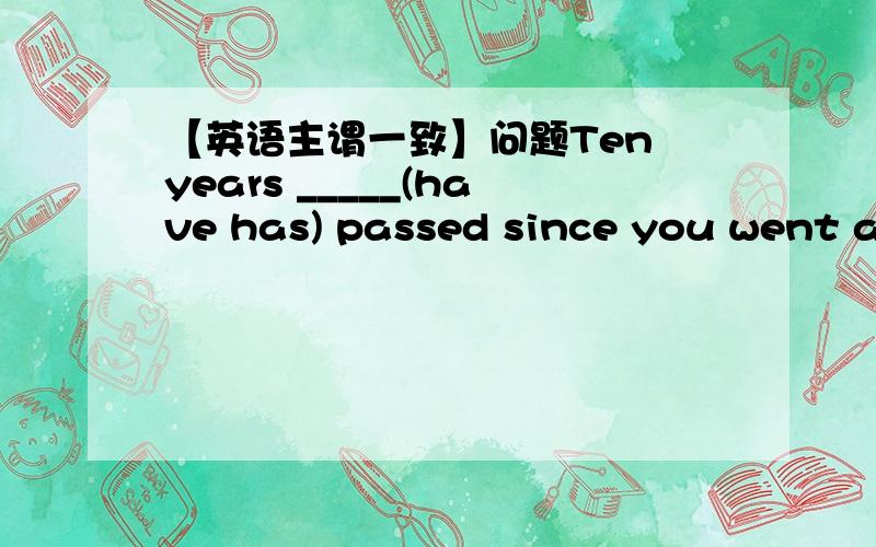 【英语主谓一致】问题Ten years _____(have has) passed since you went aw