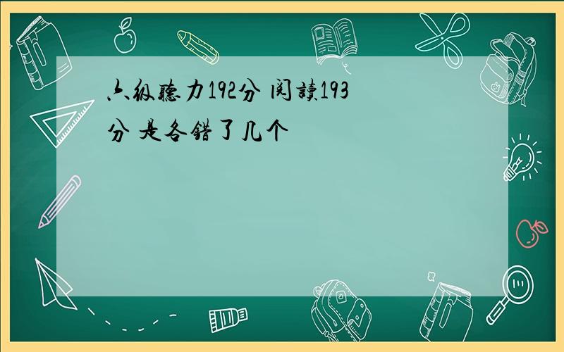 六级听力192分 阅读193分 是各错了几个