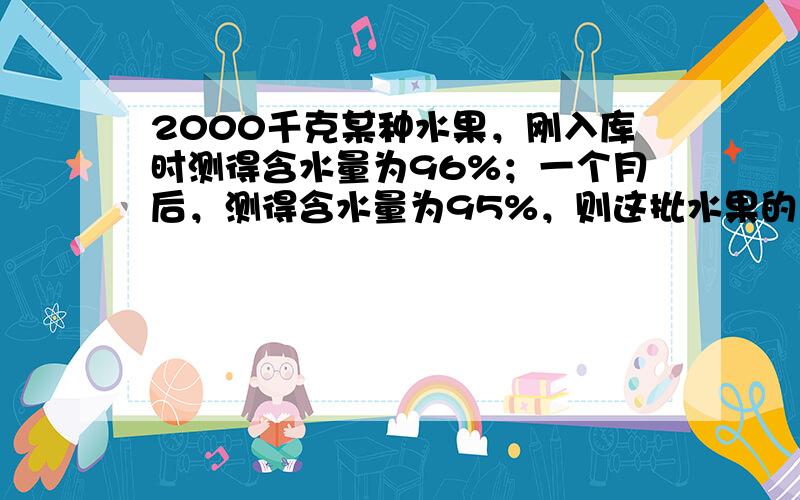 2000千克某种水果，刚入库时测得含水量为96%；一个月后，测得含水量为95%，则这批水果的总重量损失了______千克