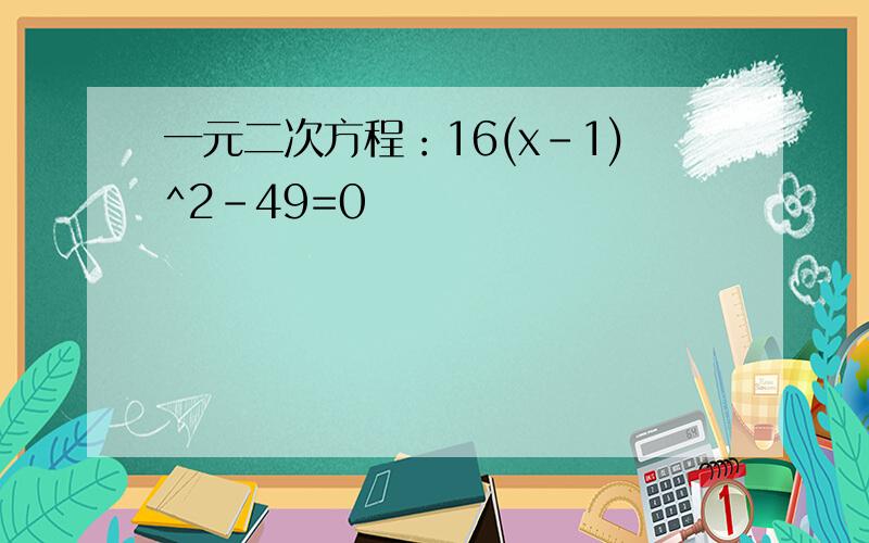 一元二次方程：16(x-1)^2-49=0