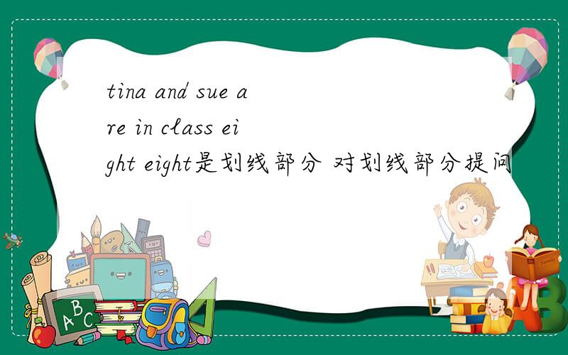 tina and sue are in class eight eight是划线部分 对划线部分提问