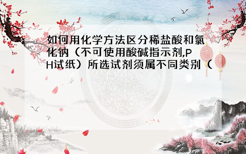 如何用化学方法区分稀盐酸和氯化钠（不可使用酸碱指示剂,PH试纸）所选试剂须属不同类别（