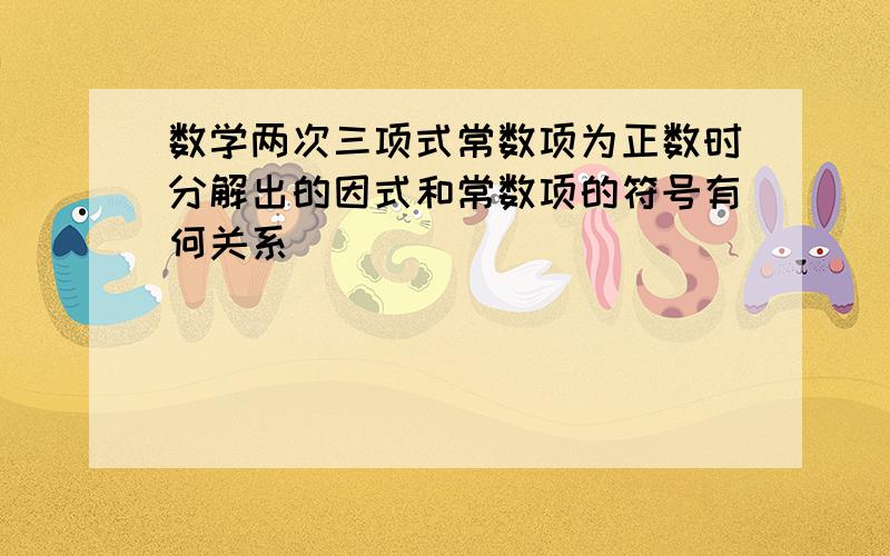 数学两次三项式常数项为正数时分解出的因式和常数项的符号有何关系