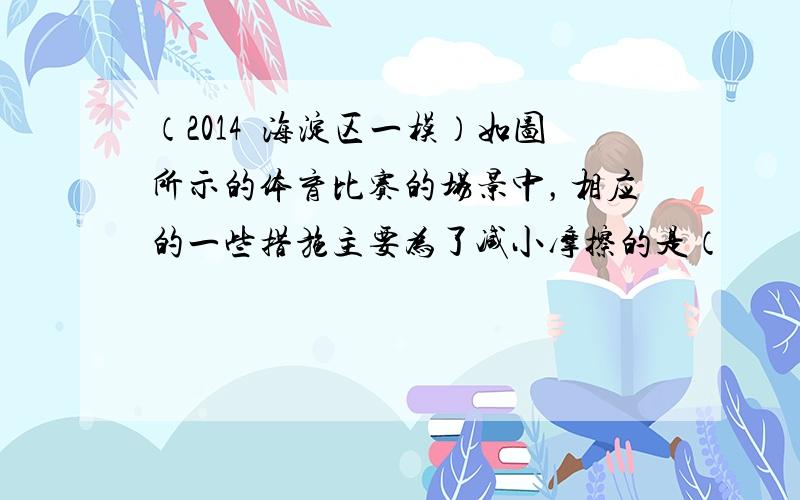 （2014•海淀区一模）如图所示的体育比赛的场景中，相应的一些措施主要为了减小摩擦的是（　　）