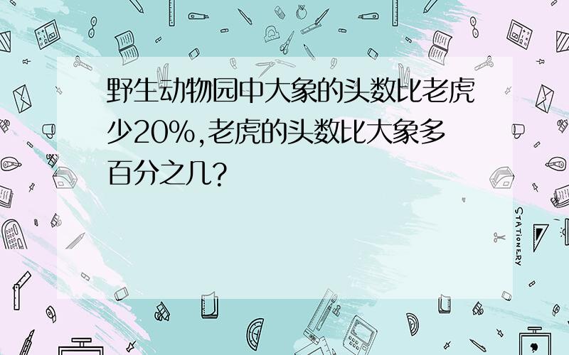 野生动物园中大象的头数比老虎少20%,老虎的头数比大象多百分之几?