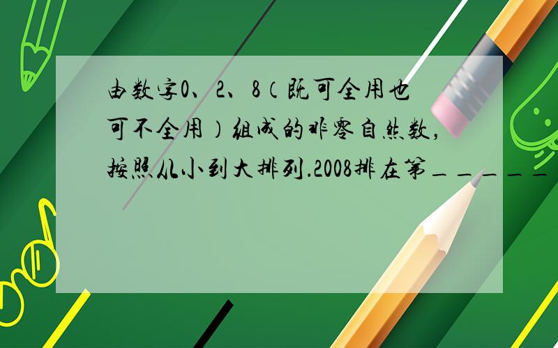 由数字0、2、8（既可全用也可不全用）组成的非零自然数，按照从小到大排列．2008排在第______个．