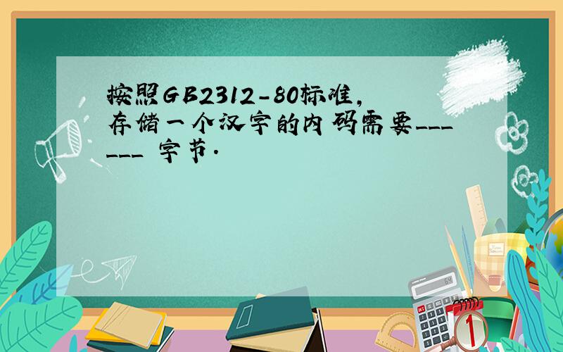 按照GB2312-80标准,存储一个汉字的内码需要______ 字节.