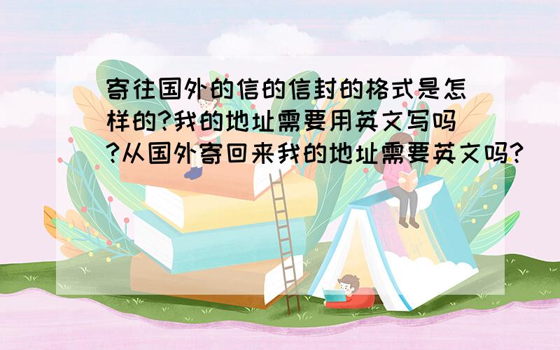 寄往国外的信的信封的格式是怎样的?我的地址需要用英文写吗?从国外寄回来我的地址需要英文吗?