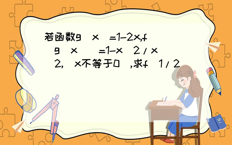 若函数g(x)=1-2x,f[g(x)]=1-x^2/x^2,(x不等于0）,求f(1/2)